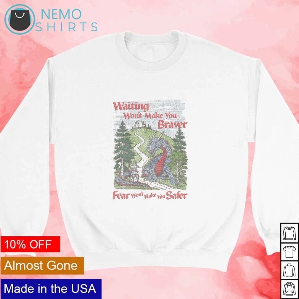 Waiting Won’t Make You Braver Fear Won’t Make You Safer Knight and Dragon shirt