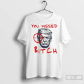 Classic You Missed Bitch Trump Shot T Shirts