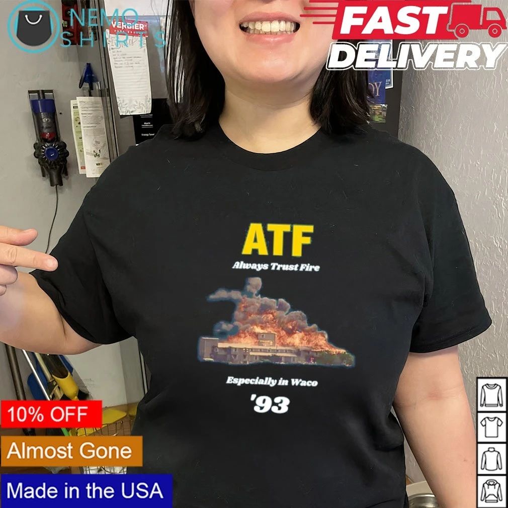 ATF Always Trust Fire Especially in Waco ’93 shirt