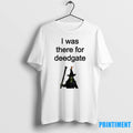 I Was There For Deedgate Tshirts Sweater