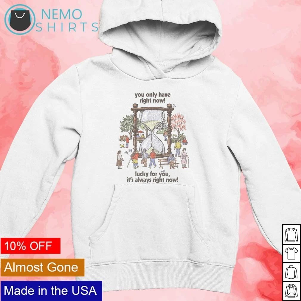 Hourglass you only have right now lucky for you it’s always right now shirt