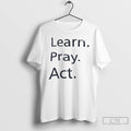 Premium Learn Pray Act T Shirts