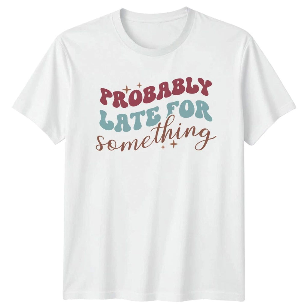 Probably Late For Something T-Shirt Procrastination Humor Birthday Gift