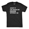 Mens Admit It Life Would Be Boring Without Me T Shirt Funny Outgoing Extrovert