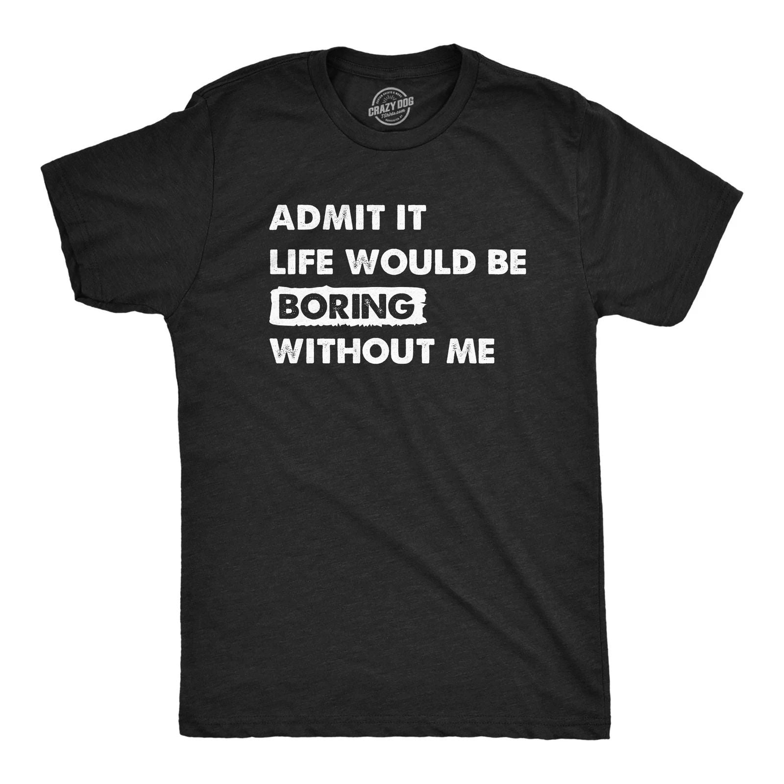 Mens Admit It Life Would Be Boring Without Me T Shirt Funny Outgoing Extrovert