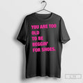 Classic You Are Too Old To Be Beggin For Shoes T Shirts