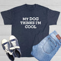 My Dog Thinks I'm Cool Sarcastic Novelty Funny T-Shirts