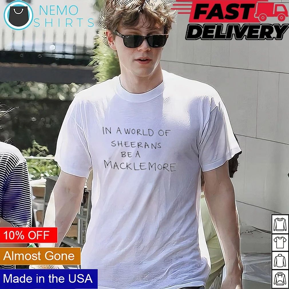 In a world of Sheerans be a Macklemore shirt