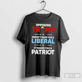 Classic Opposing Trump Doesnt Make You A Liberal It Makes You A Patriot T Shirts