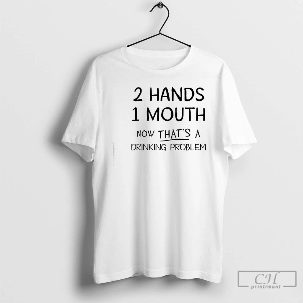 Premium 2 Hand 1 Mouth Now Thats A Drinking Problem T Shirts