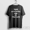 Classic Your Hallucinations Are My Costume T Shirts