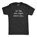 Mens My Dog Was Right About You T Shirt Funny Pet Puppy Sarcastic Tee