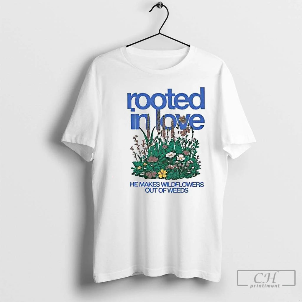 Premium Rooted In Love He Makes Wildflowers Out Of Weeds T Shirts