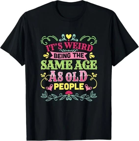 Cute Its Weird Being The Same Age As Old People Funny Best Tee T-Shirt S-3XL