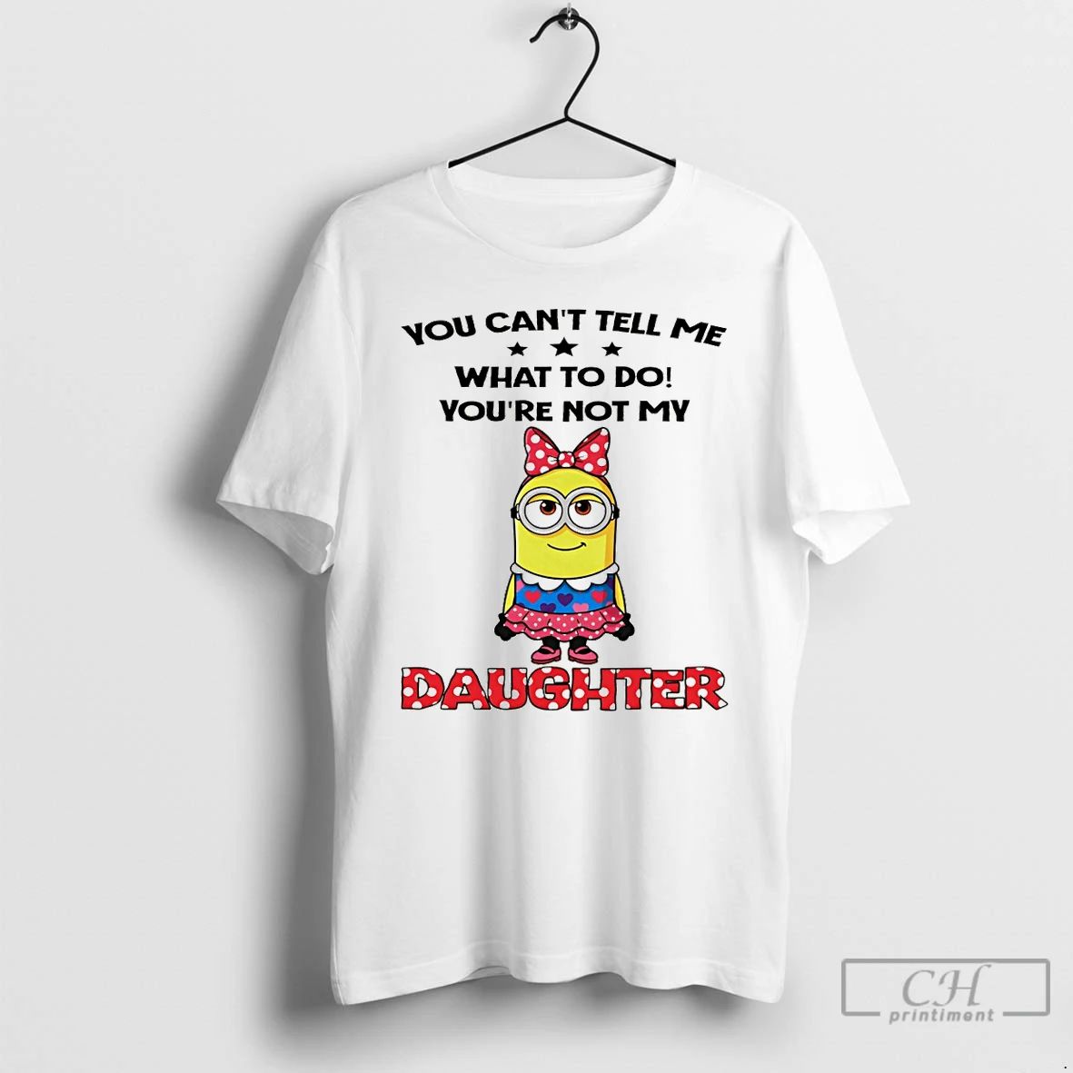 Classic Cute Minion You Cant Tell Me What To Do Youre Not My Daughter