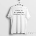 Premium I Want To Be A Nice Person But People Are Stupid T Shirts