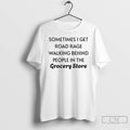 Classic Sometimes I Get Road Rage Walking Behind People In The Grocery Store T Shirts