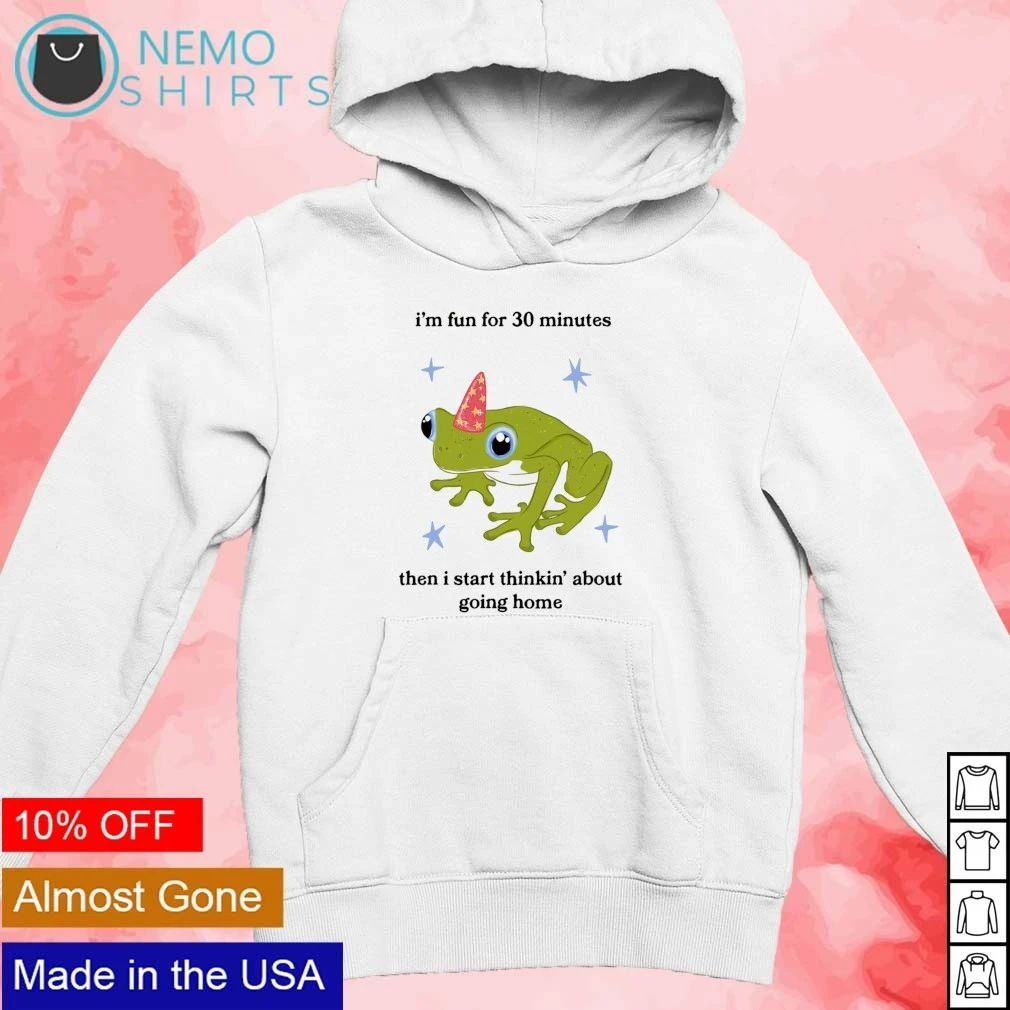 I’m Fun for 30 Minutes Then I Start Thinkin’ About Going Home Frog shirt
