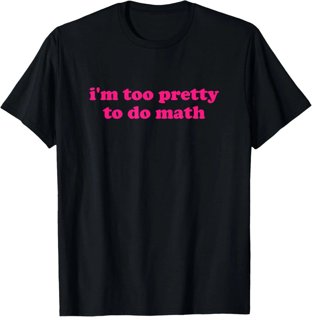 i'm too pretty to do math Funny & Sarcastic Math humor T-Shirt