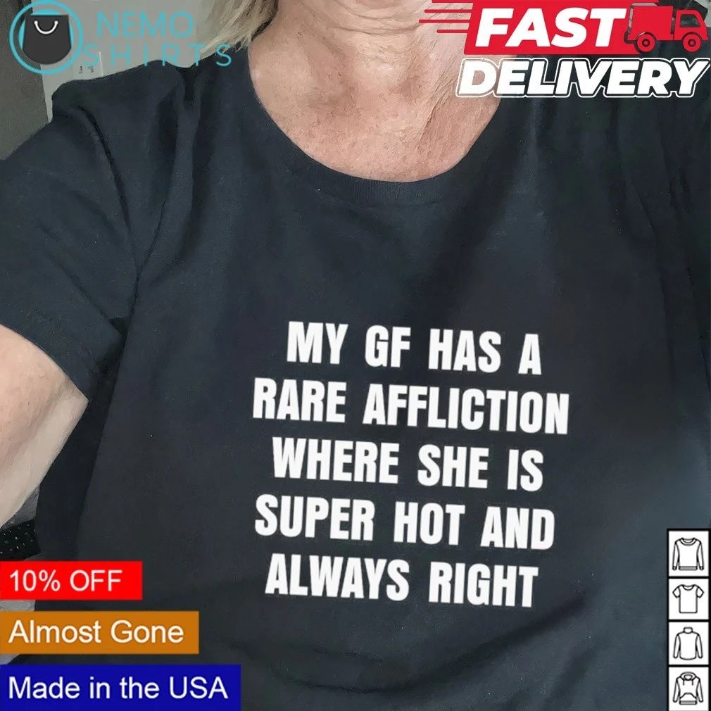 My Gf Has a Rare Affliction Where She Is Super Hot and Always Right shirt