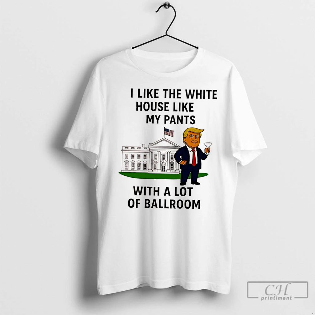 Classic Donald Trump I Like The White House Like My Pants With A Lot Of