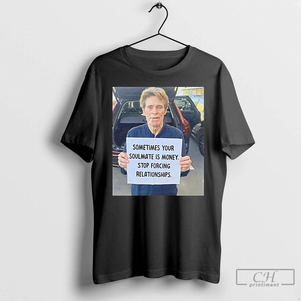 Classic Willem Dafoe Sometimes Your Soulmate Is Money Stop Forcing Relationships T Shirts
