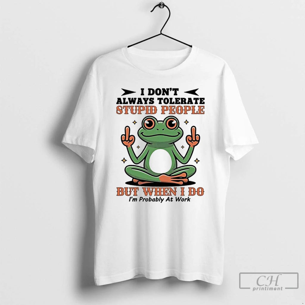Premium Frog I Dont Always Tolerate Stupid People But When I Do Im Probably At
