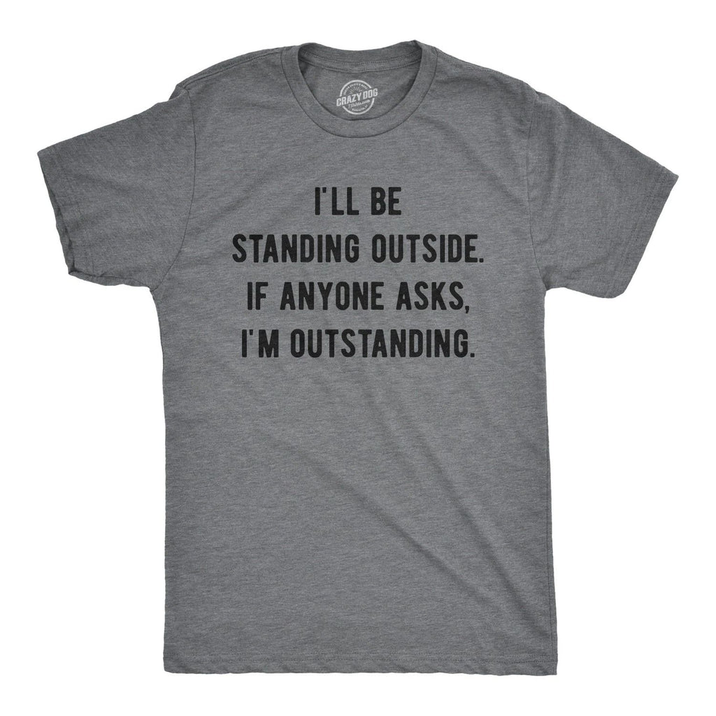Mens I'll Be Standing Outside. If Anyone Asks I'm Outstanding T Shirt Funny