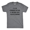 Mens I'll Be Standing Outside. If Anyone Asks I'm Outstanding T Shirt Funny
