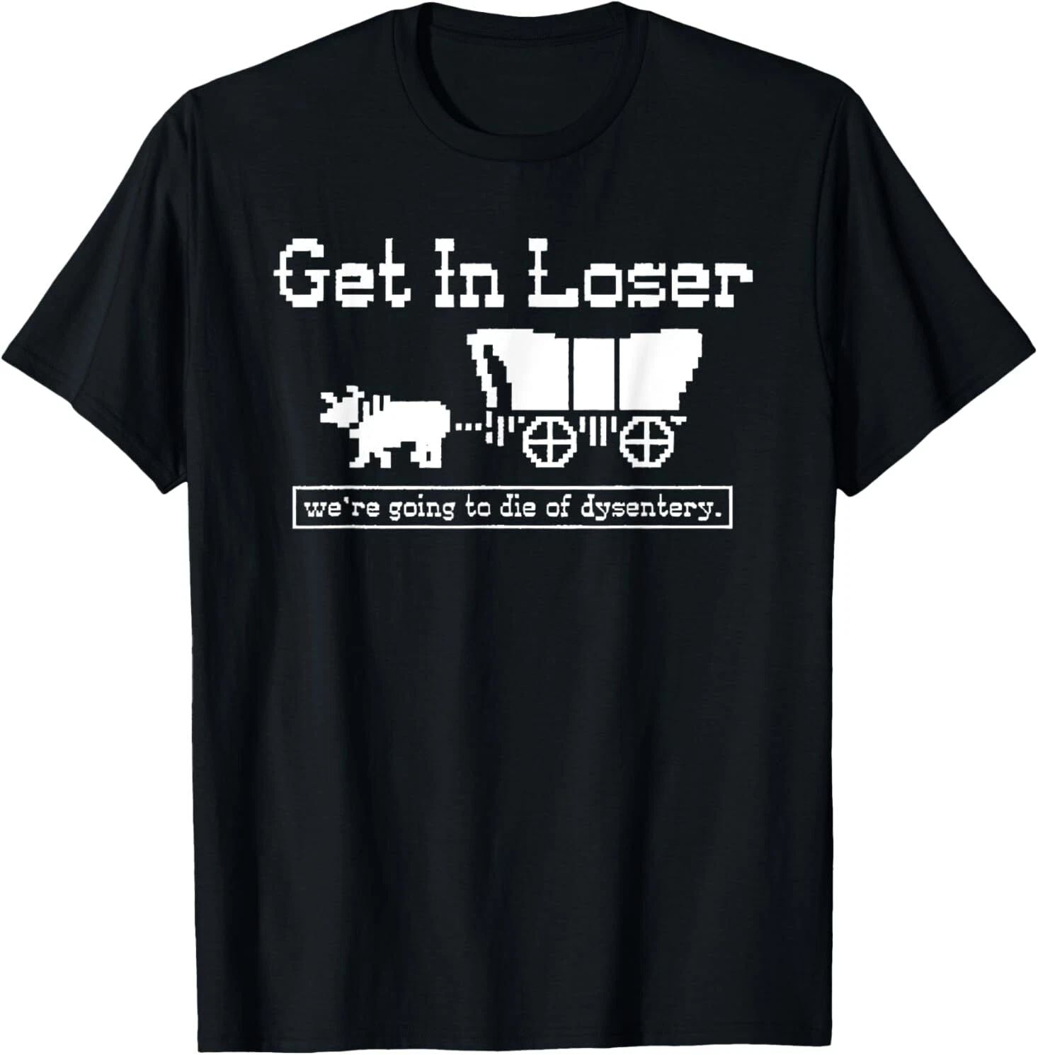 Get in loser we're going to die of dysentery T-Shirt