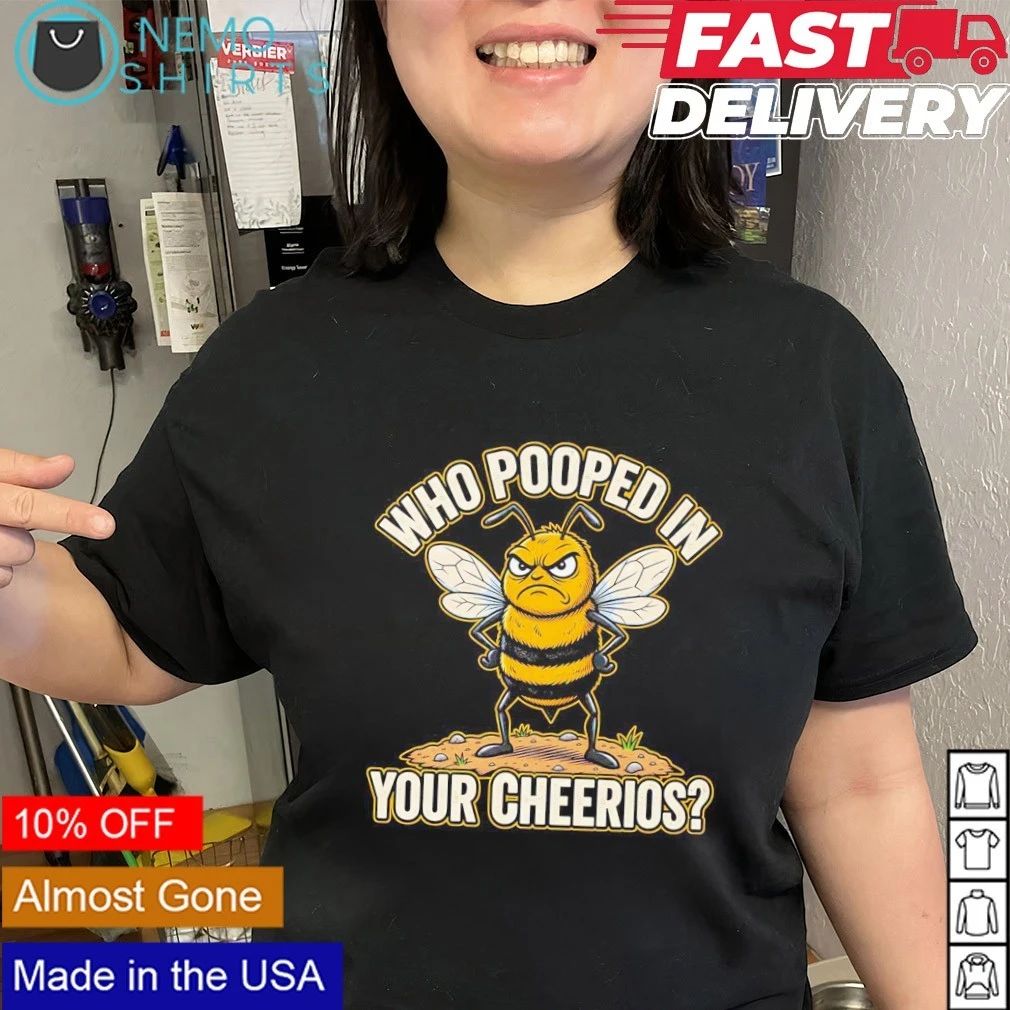 Angry Bee Who Pooped in Your Cheerios sarcastic shirt