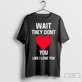 Premium Wait They Dont You Like I Love You