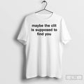 Classic Maybe The Clit Is Supposed To Find You T Shirts