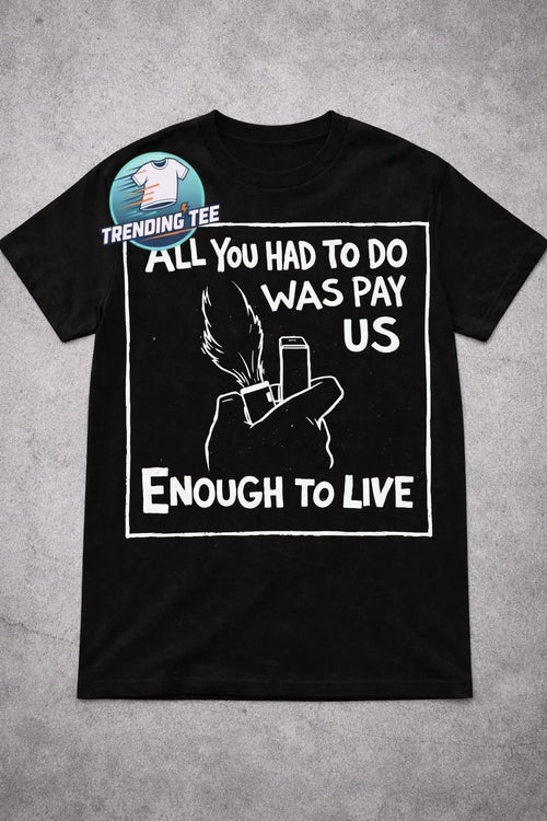 All you had to do was pay us enough to live T-shirt