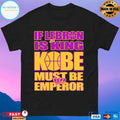 If Lebron Is King Kobe Must Be Emperor T-shirt