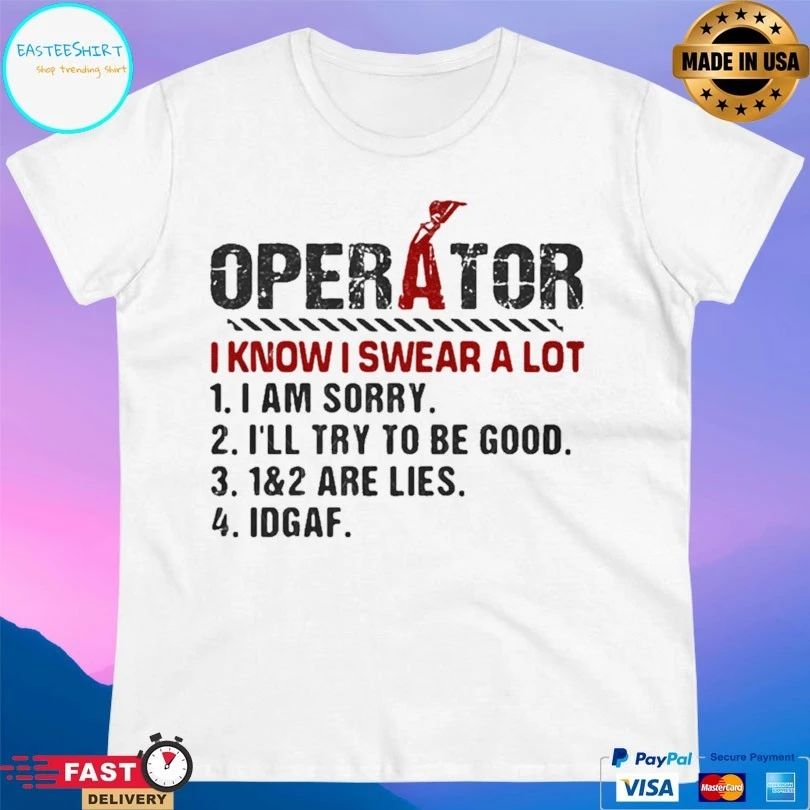 Operator I Know I Swear A Lot I Am Sorry I’ll Try To Be Good 1 And 2 Are Lies IDGAF T-shirt