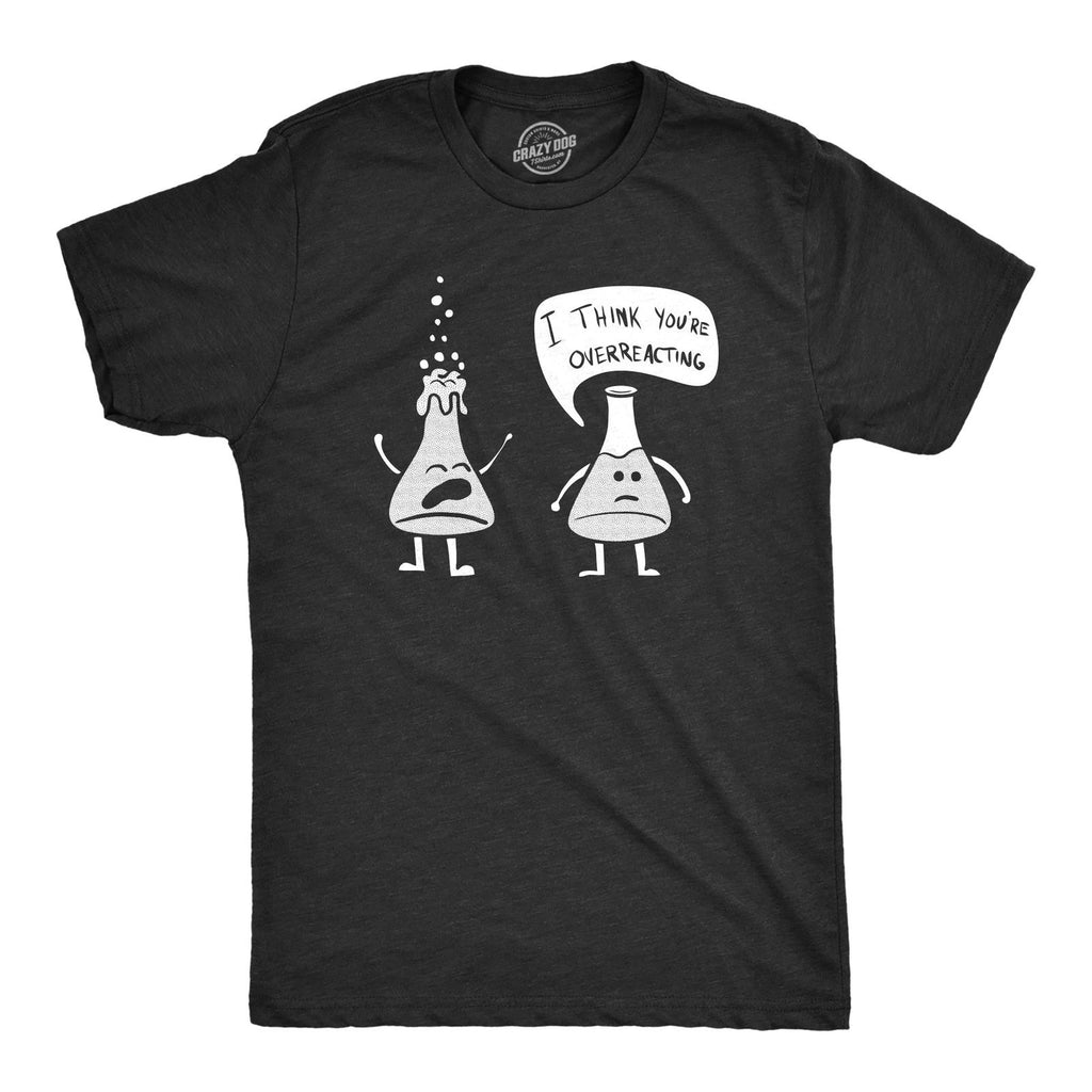 Mens I Think You're Overreacting T Shirt Funny Science Experiment Lab Nerdy