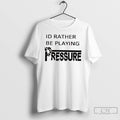 Classic Id Rather Be Playing Pressure T Shirts