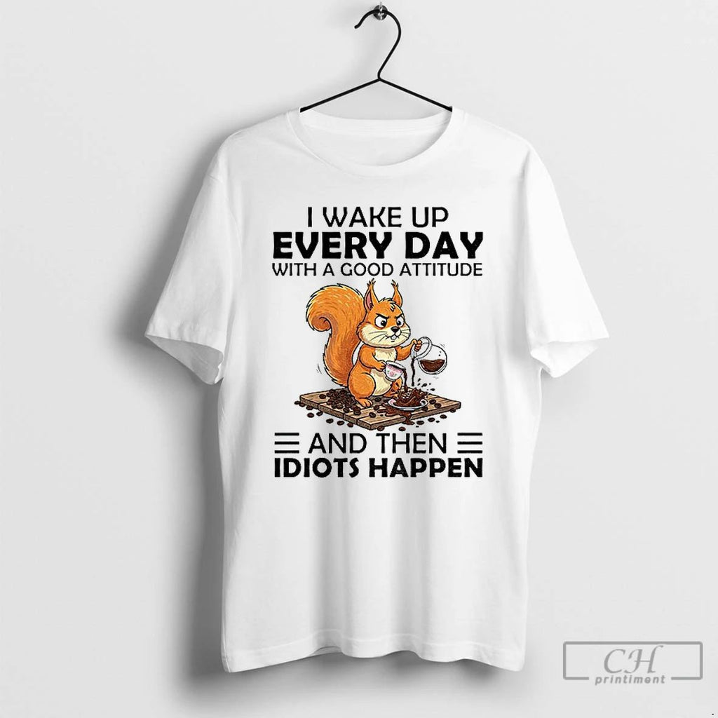 Classic Squirrel I Wake Up Every Day With A Good Attitude And Then Idiots Happen