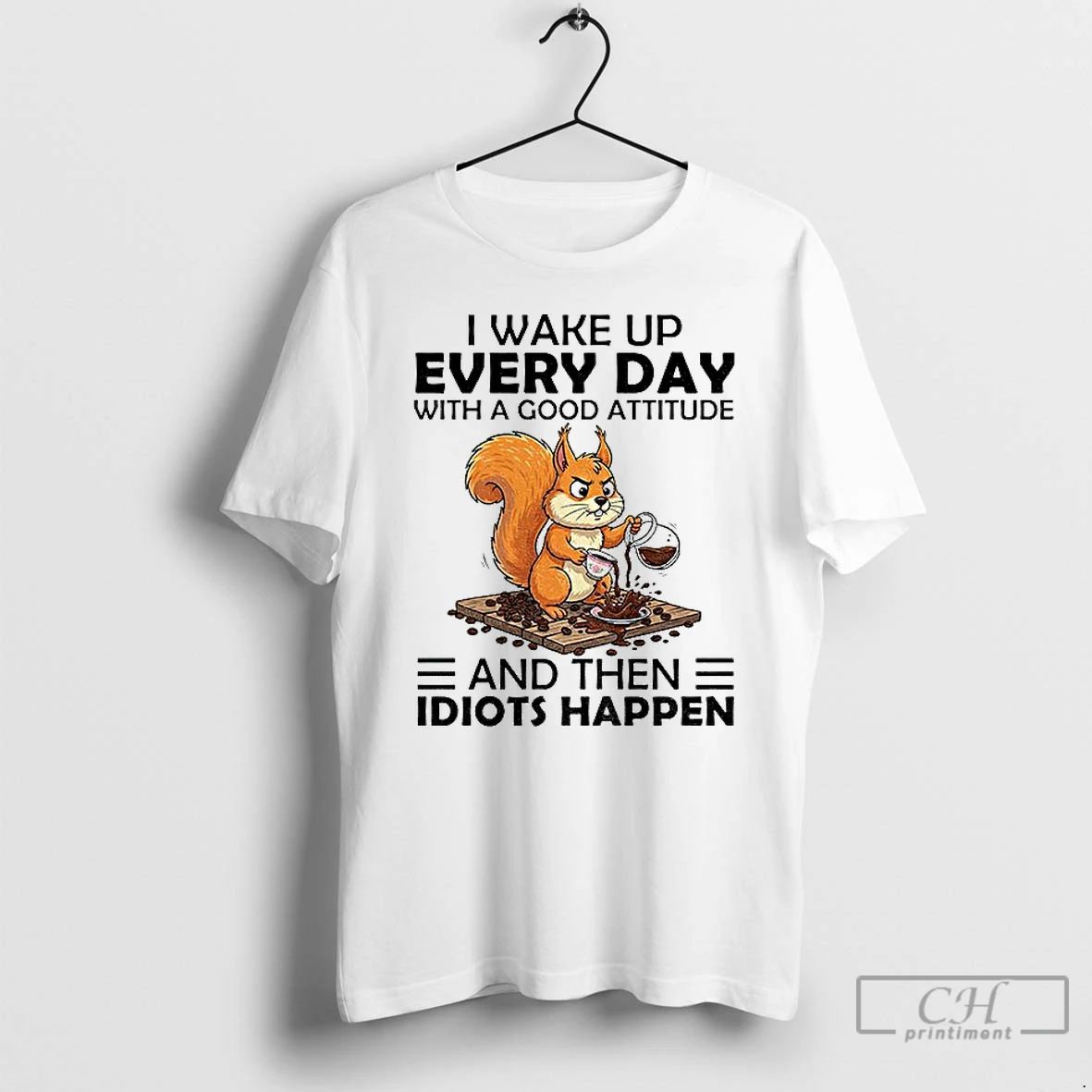 Classic Squirrel I Wake Up Every Day With A Good Attitude And Then Idiots Happen