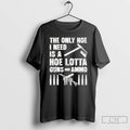 Premium The Only Hoe I Need Is A Hoe Lotta Guns And Ammo T Shirts