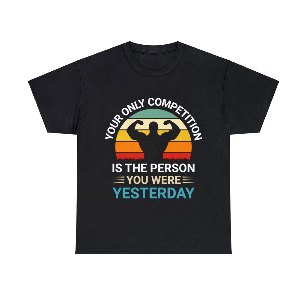 Your Only Competition Is The Person You Were Yesterday- Motivational Graphic Tee