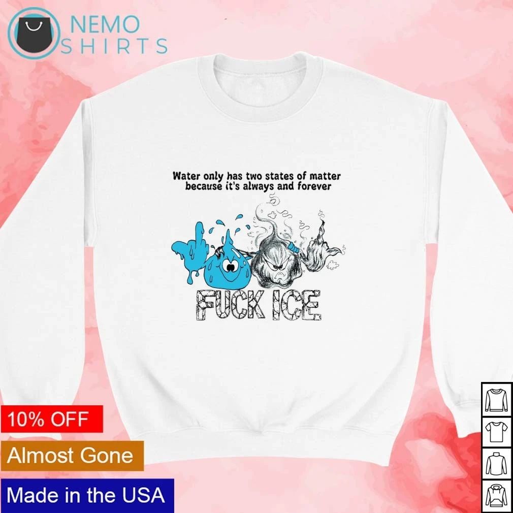 Water Only Has Two States of Matter Because It Is Always and Forever Fuck Ice shirt