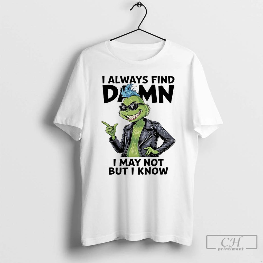 Classic Grinch I Always Find Damn I May Not But I Know T Shirts