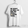Classic Cal Raleigh We Might As Well Go Win The Whole Fucking Thing T Shirts