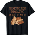There's No Such Thing As Too Much Firewood Funny Woodworker T-Shirt