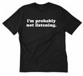 I'm Probably Not Listening T-shirt Funny Attitude Tee Shirt Sarcastic