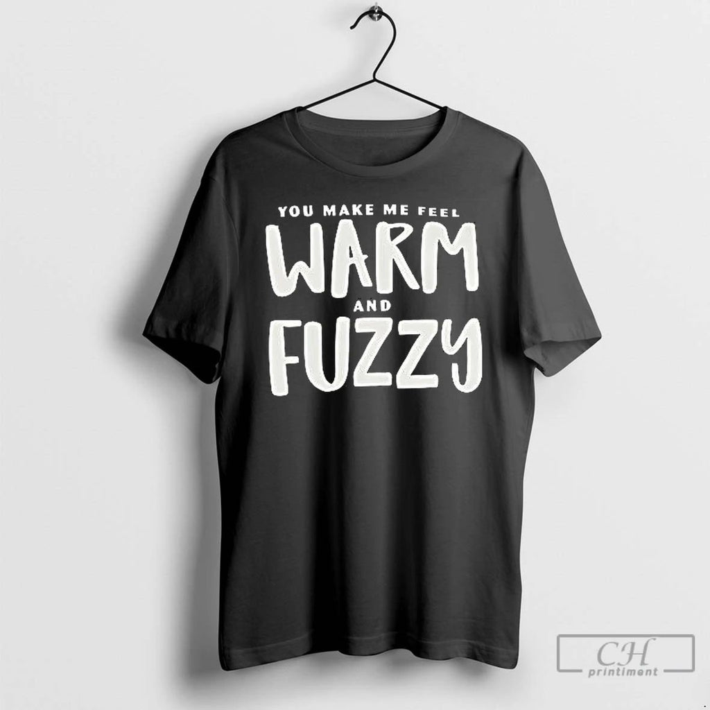 Classic You Make Me Feel Warm And Fuzzy T Shirts