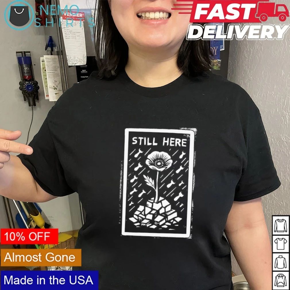 Still Here Poppy Flower War Protest anti-war shirt