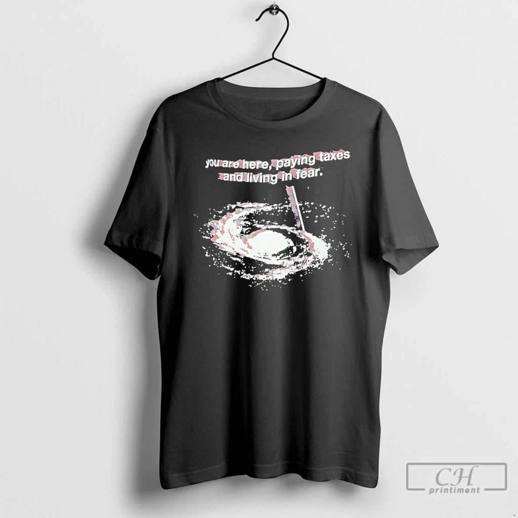 Premium You Are Here Paying Taxes And Living In Fear T Shirts